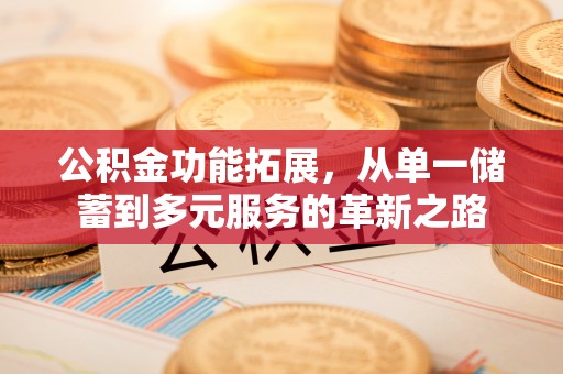 城市公积金功能拓展，从单一储蓄到多元服务的革新之路