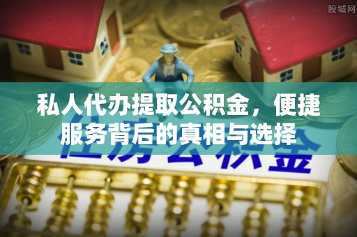 城市私人代办提取公积金，便捷服务背后的真相与选择