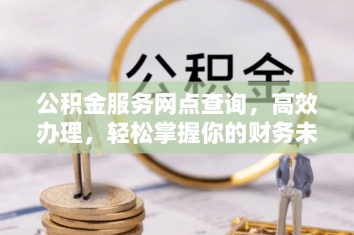 城市公积金服务网点查询，高效办理，轻松掌握你的财务未来