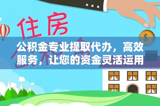 城市公积金专业提取代办，高效服务，让您的资金灵活运用