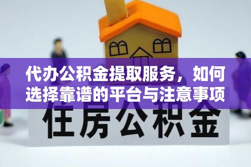 城市代办公积金提取服务，如何选择靠谱的平台与注意事项