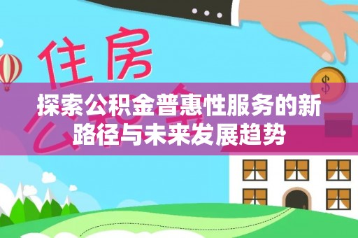 城市探索公积金普惠性服务的新路径与未来发展趋势