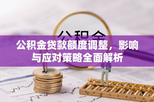 城市公积金贷款额度调整，影响与应对策略全面解析