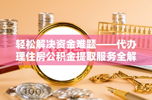 城市轻松解决资金难题——代办理住房公积金提取服务全解析