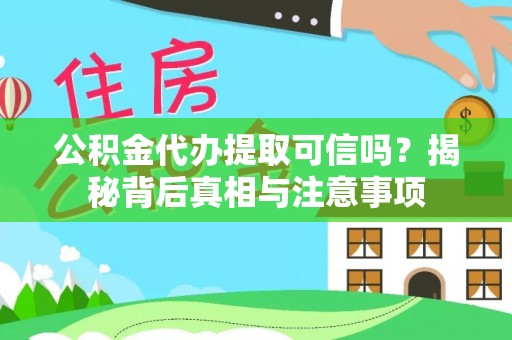 城市公积金代办提取可信吗？揭秘背后真相与注意事项