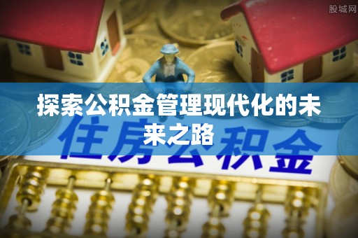 城市探索公积金管理现代化的未来之路
