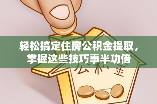 城市轻松搞定住房公积金提取，掌握这些技巧事半功倍