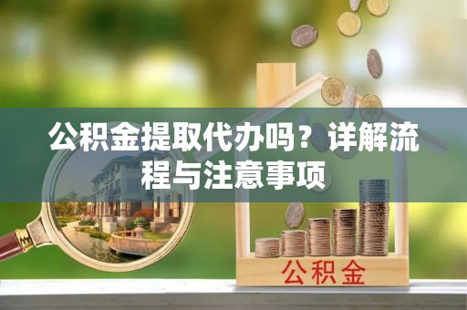 城市公积金提取代办吗？详解流程与注意事项