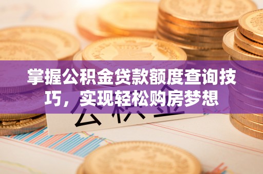 城市掌握公积金贷款额度查询技巧，实现轻松购房梦想