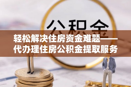 城市轻松解决住房资金难题——代办理住房公积金提取服务详解
