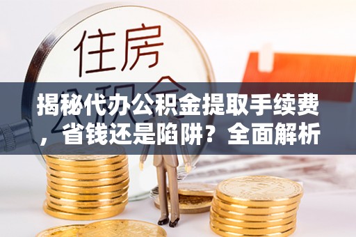 城市揭秘代办公积金提取手续费，省钱还是陷阱？全面解析与避坑指南