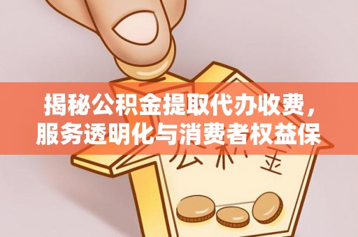 城市揭秘公积金提取代办收费，服务透明化与消费者权益保障