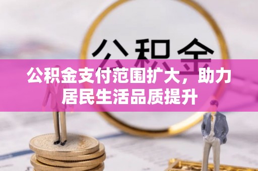 城市公积金支付范围扩大，助力居民生活品质提升