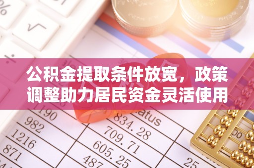 城市公积金提取条件放宽，政策调整助力居民资金灵活使用