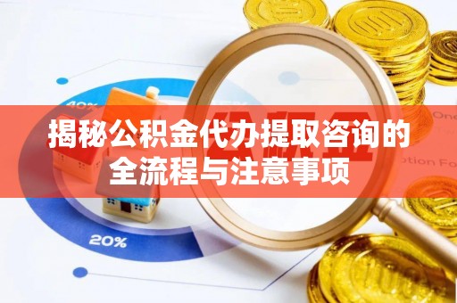 城市揭秘公积金代办提取咨询的全流程与注意事项