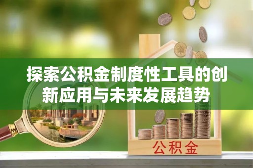城市探索公积金制度性工具的创新应用与未来发展趋势