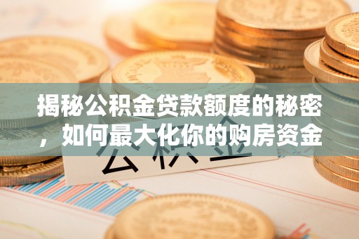 城市揭秘公积金贷款额度的秘密，如何最大化你的购房资金