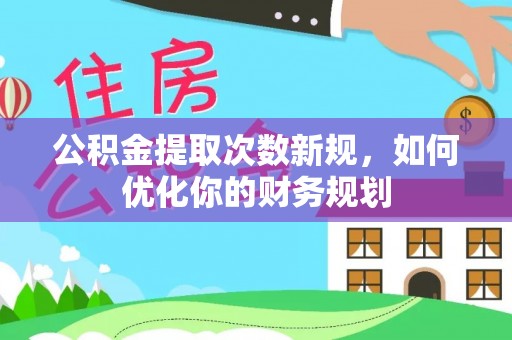 城市公积金提取次数新规，如何优化你的财务规划