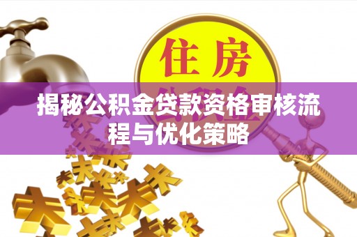 城市揭秘公积金贷款资格审核流程与优化策略