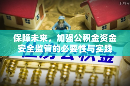 城市保障未来，加强公积金资金安全监管的必要性与实践