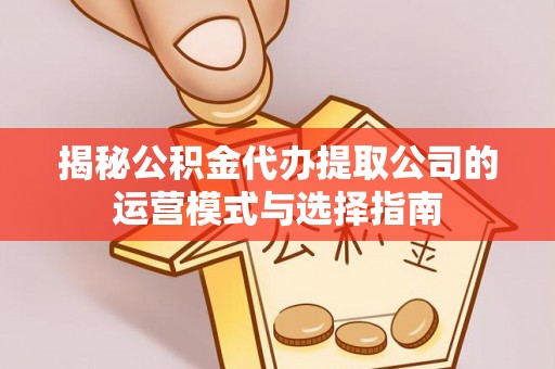 城市揭秘公积金代办提取公司的运营模式与选择指南
