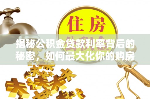 城市揭秘公积金贷款利率背后的秘密，如何最大化你的购房优势