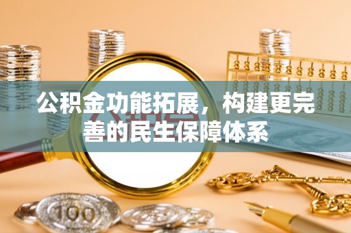 城市公积金功能拓展，构建更完善的民生保障体系