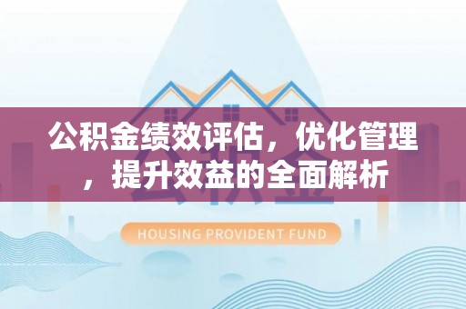 城市公积金绩效评估，优化管理，提升效益的全面解析