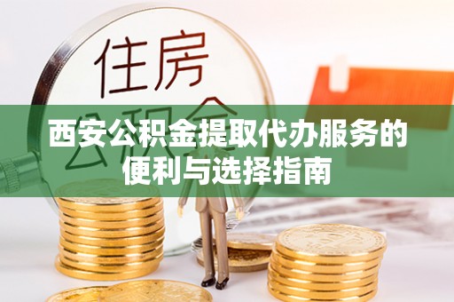 城市西安公积金提取代办服务的便利与选择指南