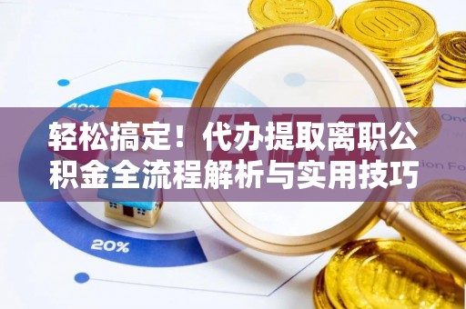 城市轻松搞定！代办提取离职公积金全流程解析与实用技巧