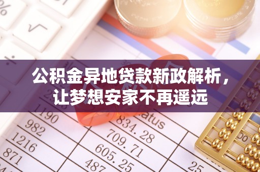城市公积金异地贷款新政解析，让梦想安家不再遥远
