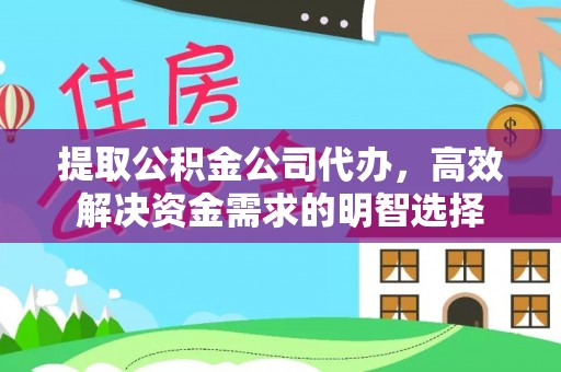 城市提取公积金公司代办，高效解决资金需求的明智选择