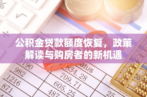 城市公积金贷款额度恢复，政策解读与购房者的新机遇