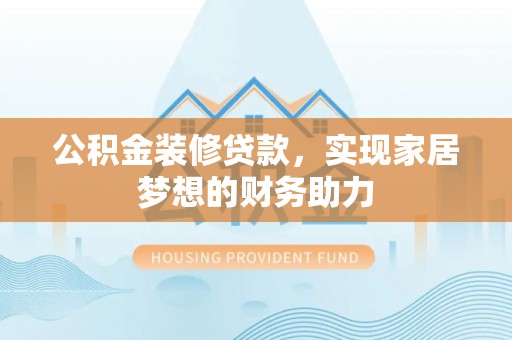 城市公积金装修贷款，实现家居梦想的财务助力