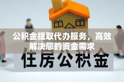 城市公积金提取代办服务，高效解决您的资金需求