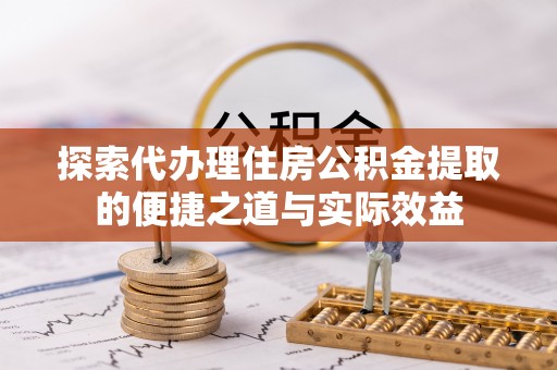 城市探索代办理住房公积金提取的便捷之道与实际效益