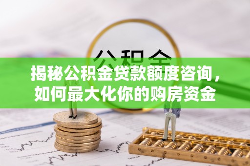 城市揭秘公积金贷款额度咨询，如何最大化你的购房资金
