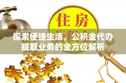 城市探索便捷生活，公积金代办提取业务的全方位解析