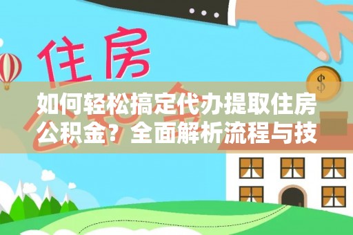 城市如何轻松搞定代办提取住房公积金？全面解析流程与技巧