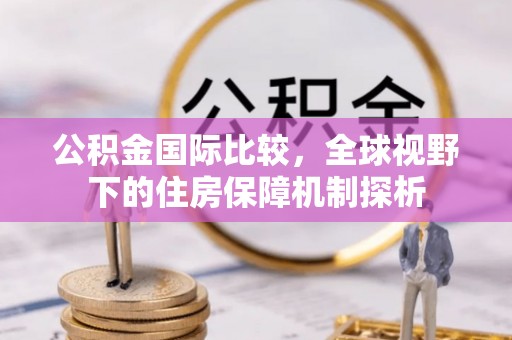 城市公积金国际比较，全球视野下的住房保障机制探析