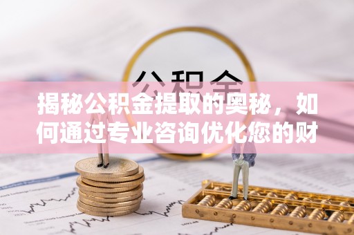 城市揭秘公积金提取的奥秘，如何通过专业咨询优化您的财务规划