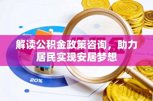 城市解读公积金政策咨询，助力居民实现安居梦想