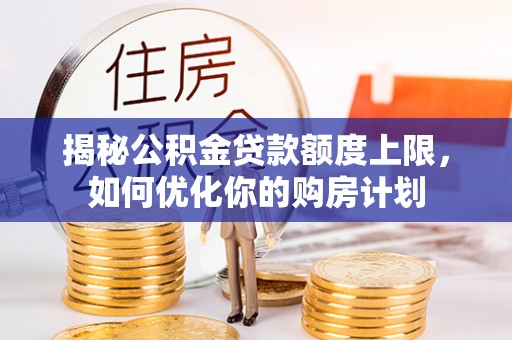 城市揭秘公积金贷款额度上限，如何优化你的购房计划