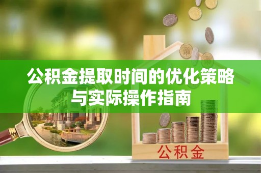 城市公积金提取时间的优化策略与实际操作指南