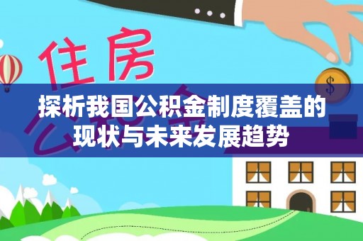 城市探析我国公积金制度覆盖的现状与未来发展趋势