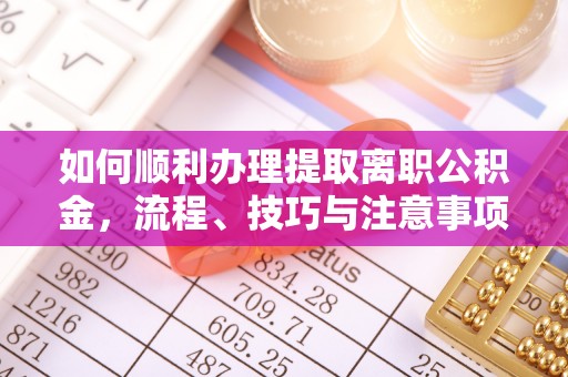 城市如何顺利办理提取离职公积金，流程、技巧与注意事项全解析