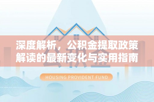 城市深度解析，公积金提取政策解读的最新变化与实用指南