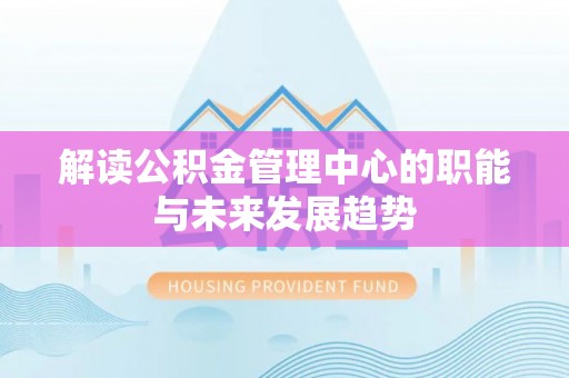 城市解读公积金管理中心的职能与未来发展趋势