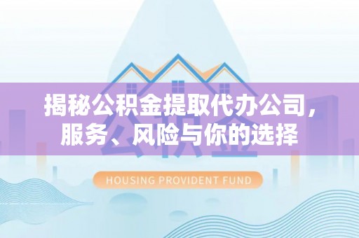 城市揭秘公积金提取代办公司，服务、风险与你的选择