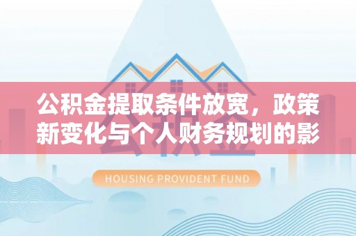 城市公积金提取条件放宽，政策新变化与个人财务规划的影响